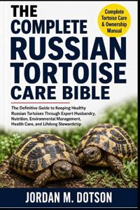 THE COMPLETE RUSSIAN TORTOISE CARE BIBLE
