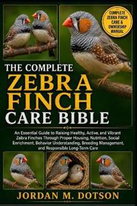 THE COMPLETE ZEBRA FINCH CARE BIBLE