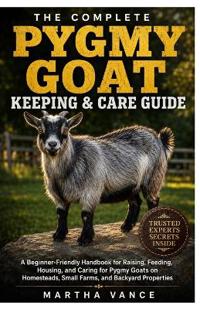 THE COMPLETE PYGMY GOAT KEEPING & CARE GUIDE