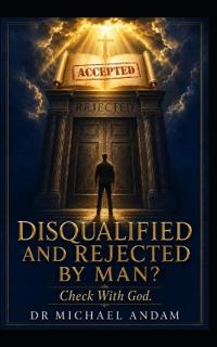 DISQUALIFIED AND REJECTED BY MAN? Check With God