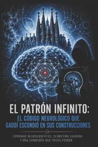 EL PATRÓN INFINITO El código neurológico que Gaudí escondió en sus construcciones