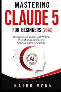 Mastering Claude 5 for Beginners (2026Mastering Claude 5 for Beginners (2026)