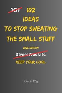 102 Ideas To Stop Sweating The Small Stuff