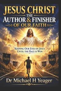 JESUS CHRIST THE AUTHOR & FINISHER OF OUR FAITH