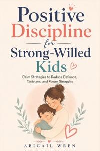 Positive Discipline for Strong-Willed Kids