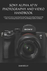 Sony Alpha A7 IV Photography and Video Handbook