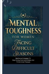 Mental Toughness for Women Facing Difficult Seasons
