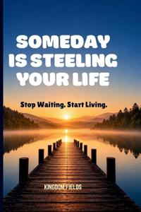 Someday Is Steeling Your Life