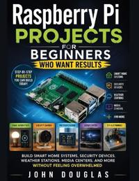 Raspberry Pi Projects for Beginners Who Want Results