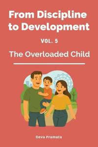 From Discipline to Development, Volume 5, The Overloaded Child