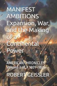 MANIFEST AMBITIONS Expansion, War, and the Making of a Continental Power