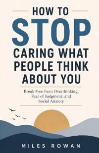 How to STOP Caring What People Think About You