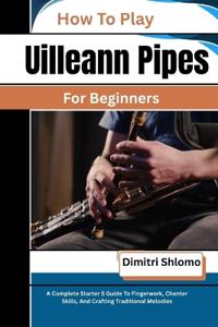 How To Play Uilleann Pipes For Beginners