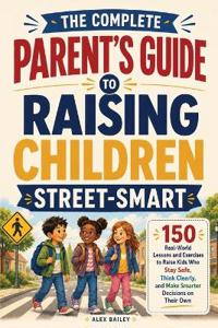 The Complete Parent's Guide to Raising Children Street-Smart