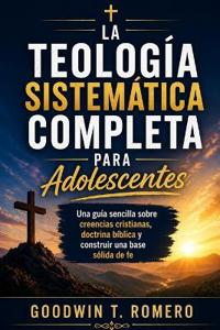 La teología sistemática completa para adolescentes