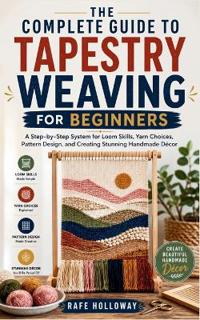 The Complete Guide to Tapestry Weaving for Beginners