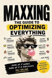 MAXXING - The Guide to Optimizing Everything.