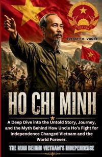 HO CHI MINH - The Man Behind Vietnam's Independence