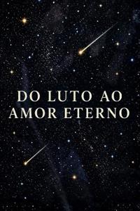 DO LUTO AO AMOR ETERNO