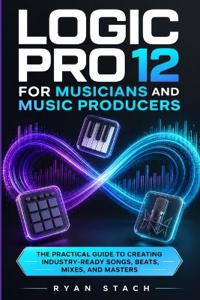 Logic Pro 12 for Musicians and Music Producers