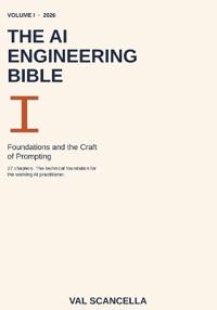 The AI Engineering Bible, Volume I