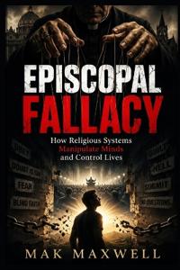 EPISCOPAL FALLACY How Religious Systems Manipulate Minds and Control Lives