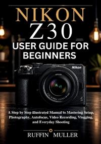 Nikon Z30 User Guide for Beginners