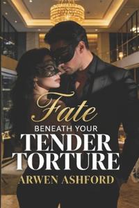 Fate Beneath Your Tender Torture