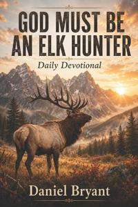 God Must Be an Elk Hunter Daily Devotional