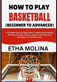 How to Play Basketball (Beginner to Advanced)