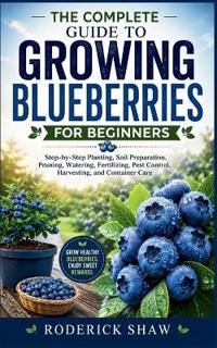 The Complete Guide to Growing Blueberries for Beginners