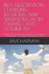 Plea Negotiation, Charging Decisions, and Sentencing in Sex Offense Cases - Volume 8a