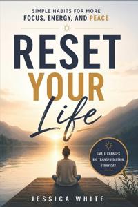Reset Your Life - Simple Habits for More Focus, Energy, and Peace