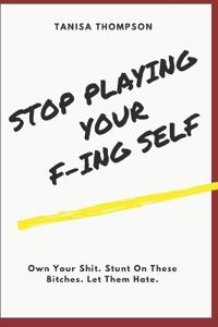 Stop Playing Your F-ing Self