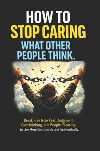 How to Stop Caring What Other People Think