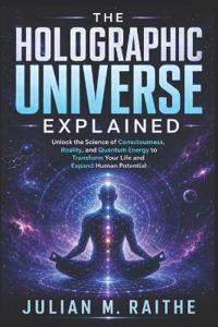 The Holographic Universe Explained