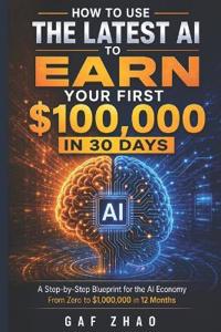 How to Use the Latest AI to Earn Your First $100,000 in 30 Days