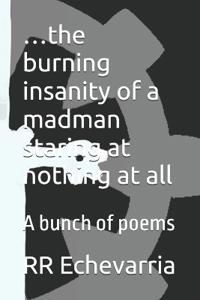 ...the burning insanity of a madman staring at nothing at all
