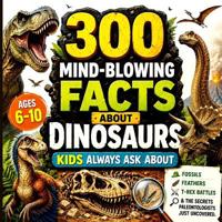 300 Mind-Blowing Facts About Dinosaurs Kids Always Ask About