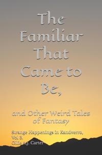 The Familiar That Came to Be and Other Weird Tales of Fantasy