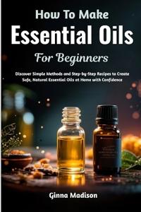 How To Make Essential Oils For Beginners
