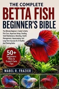 The Complete Betta Fish Beginner's Bible