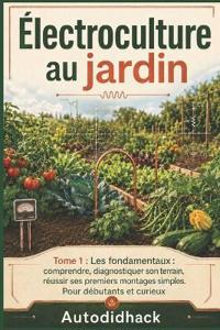 Électroculture au jardin - Tome 1