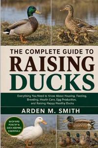The Complete Guide to Raising Ducks