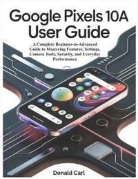 GOOGLE PIXELS 10a USER GUIDE
