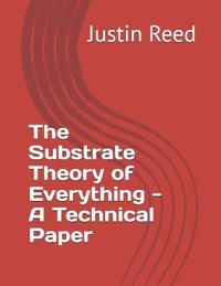 The Substrate Theory of Everything - A Technical Paper