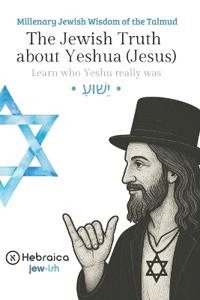The Jewish Truth about Yeshua (Jesus)