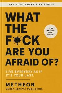 What the f*ck are you afraid of?