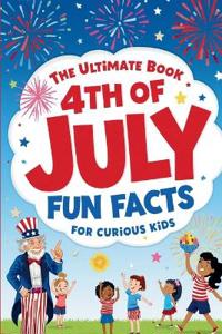 The Ultimate Book 4th of July Fun Facts for Curious Kids