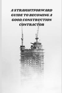 A Straightforward Guide to Becoming a Good Construction Contractor